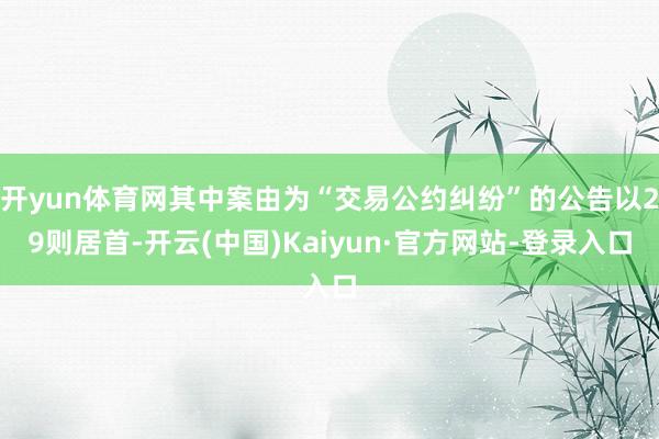 开yun体育网其中案由为“交易公约纠纷”的公告以29则居首-开云(中国)Kaiyun·官方网站-登录入口