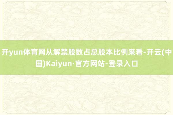 开yun体育网从解禁股数占总股本比例来看-开云(中国)Kaiyun·官方网站-登录入口