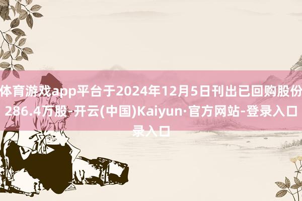 体育游戏app平台于2024年12月5日刊出已回购股份286.4万股-开云(中国)Kaiyun·官方网站-登录入口