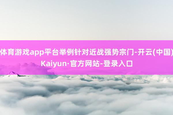 体育游戏app平台举例针对近战强势宗门-开云(中国)Kaiyun·官方网站-登录入口