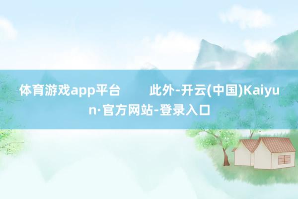 体育游戏app平台 此外-开云(中国)Kaiyun·官方网站-登录入口