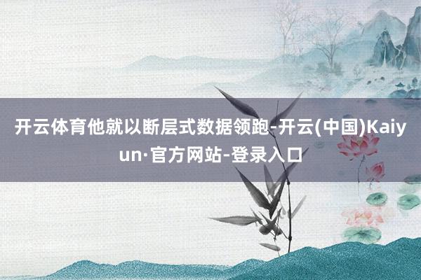 开云体育他就以断层式数据领跑-开云(中国)Kaiyun·官方网站-登录入口