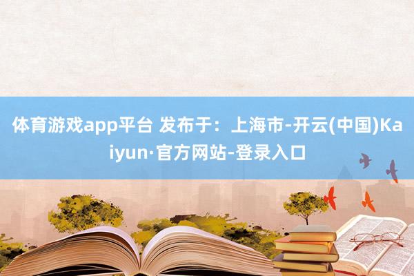 体育游戏app平台 发布于:上海市-开云(中国)Kaiyun·官方网站-登录入口