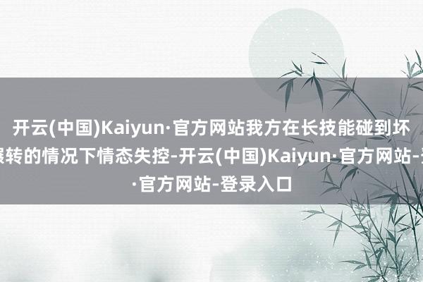 开云(中国)Kaiyun·官方网站我方在长技能碰到坏心私讯辗转的情况下情态失控-开云(中国)Kaiyun·官方网站-登录入口