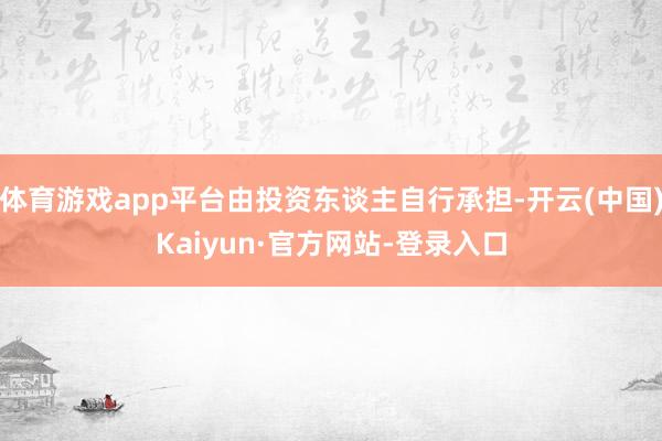 体育游戏app平台由投资东谈主自行承担-开云(中国)Kaiyun·官方网站-登录入口