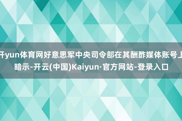 开yun体育网好意思军中央司令部在其酬酢媒体账号上暗示-开云(中国)Kaiyun·官方网站-登录入口