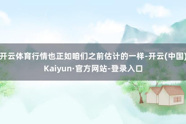 开云体育行情也正如咱们之前估计的一样-开云(中国)Kaiyun·官方网站-登录入口
