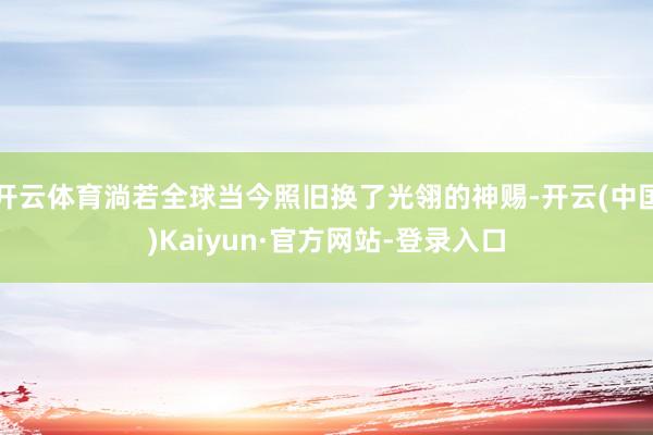 开云体育淌若全球当今照旧换了光翎的神赐-开云(中国)Kaiyun·官方网站-登录入口