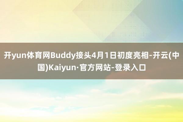开yun体育网Buddy接头4月1日初度亮相-开云(中国)Kaiyun·官方网站-登录入口