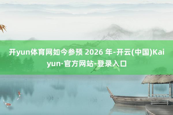 开yun体育网如今参预 2026 年-开云(中国)Kaiyun·官方网站-登录入口