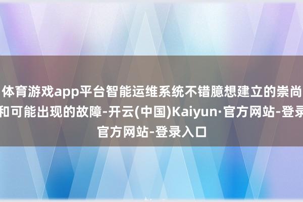 体育游戏app平台智能运维系统不错臆想建立的崇尚周期和可能出现的故障-开云(中国)Kaiyun·官方网站-登录入口
