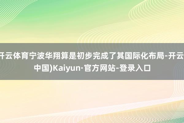 开云体育宁波华翔算是初步完成了其国际化布局-开云(中国)Kaiyun·官方网站-登录入口