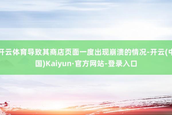 开云体育导致其商店页面一度出现崩溃的情况-开云(中国)Kaiyun·官方网站-登录入口
