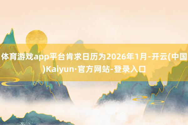 体育游戏app平台肯求日历为2026年1月-开云(中国)Kaiyun·官方网站-登录入口