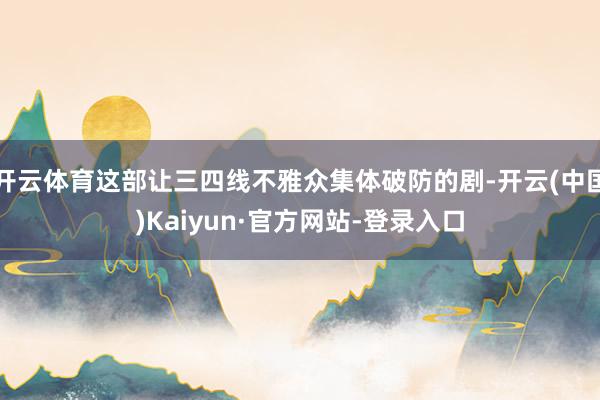 开云体育这部让三四线不雅众集体破防的剧-开云(中国)Kaiyun·官方网站-登录入口