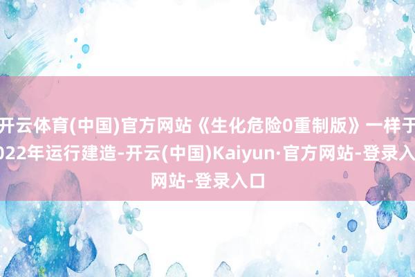 开云体育(中国)官方网站《生化危险0重制版》一样于2022年运行建造-开云(中国)Kaiyun·官方网站-登录入口