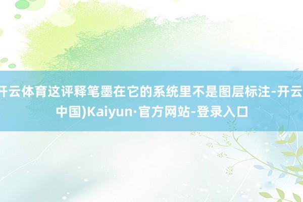 开云体育这评释笔墨在它的系统里不是图层标注-开云(中国)Kaiyun·官方网站-登录入口