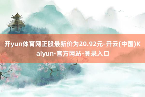 开yun体育网正股最新价为20.92元-开云(中国)Kaiyun·官方网站-登录入口