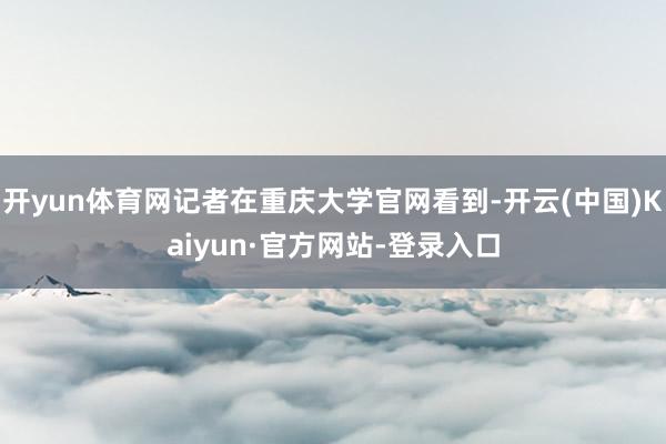 开yun体育网记者在重庆大学官网看到-开云(中国)Kaiyun·官方网站-登录入口