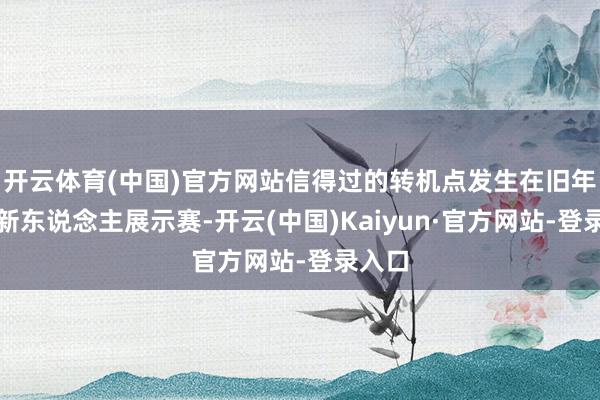 开云体育(中国)官方网站信得过的转机点发生在旧年底的新东说念主展示赛-开云(中国)Kaiyun·官方网站-登录入口