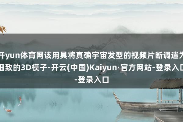 开yun体育网该用具将真确宇宙发型的视频片断调遣为细致的3D模子-开云(中国)Kaiyun·官方网站-登录入口