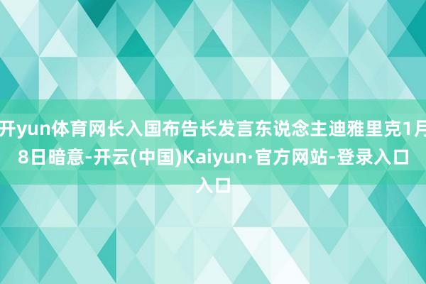 开yun体育网长入国布告长发言东说念主迪雅里克1月8日暗意-开云(中国)Kaiyun·官方网站-登录入口