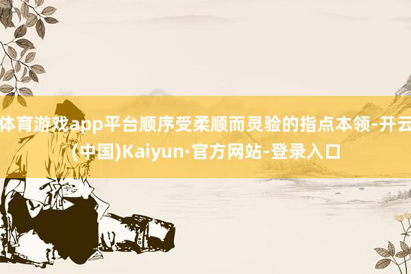 体育游戏app平台顺序受柔顺而灵验的指点本领-开云(中国)Kaiyun·官方网站-登录入口