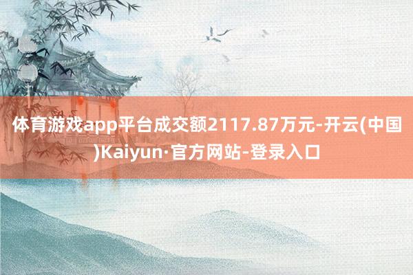 体育游戏app平台成交额2117.87万元-开云(中国)Kaiyun·官方网站-登录入口