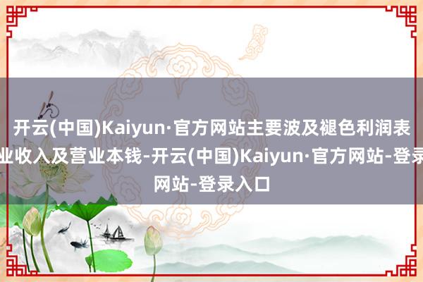 开云(中国)Kaiyun·官方网站主要波及褪色利润表的营业收入及营业本钱-开云(中国)Kaiyun·官方网站-登录入口