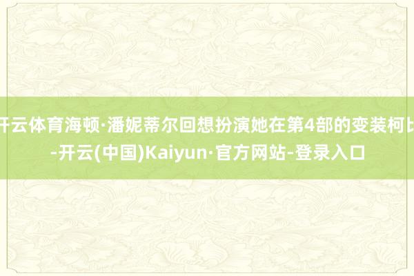 开云体育海顿·潘妮蒂尔回想扮演她在第4部的变装柯比-开云(中国)Kaiyun·官方网站-登录入口
