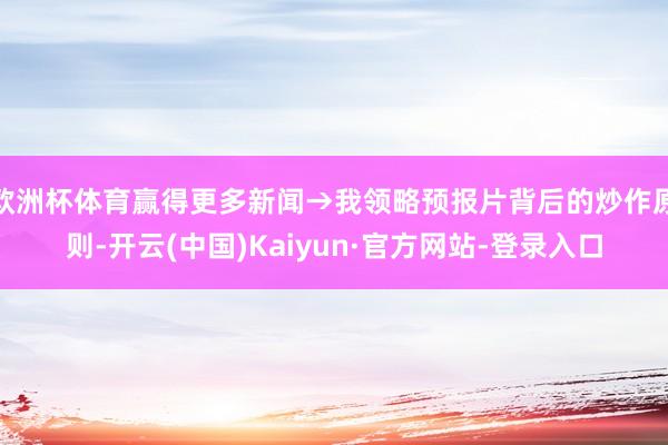 欧洲杯体育赢得更多新闻→我领略预报片背后的炒作原则-开云(中国)Kaiyun·官方网站-登录入口