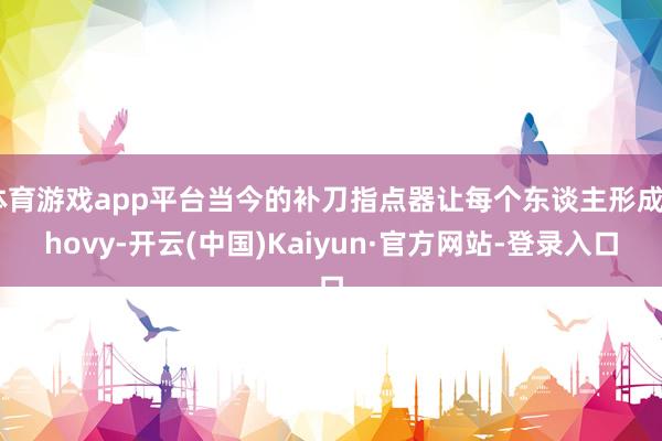 体育游戏app平台当今的补刀指点器让每个东谈主形成Chovy-开云(中国)Kaiyun·官方网站-登录入口