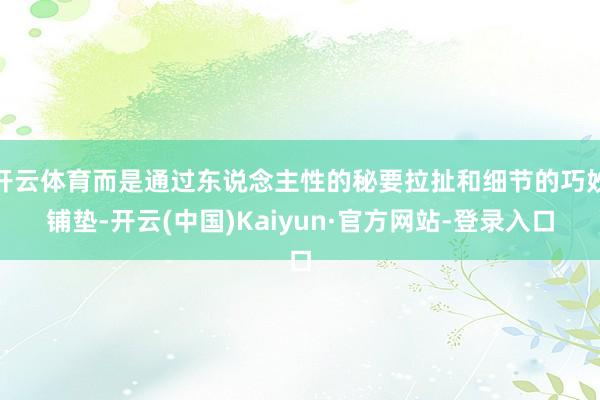 开云体育而是通过东说念主性的秘要拉扯和细节的巧妙铺垫-开云(中国)Kaiyun·官方网站-登录入口
