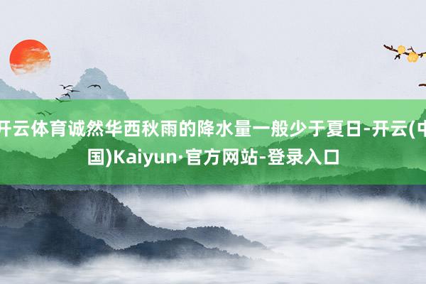 开云体育诚然华西秋雨的降水量一般少于夏日-开云(中国)Kaiyun·官方网站-登录入口