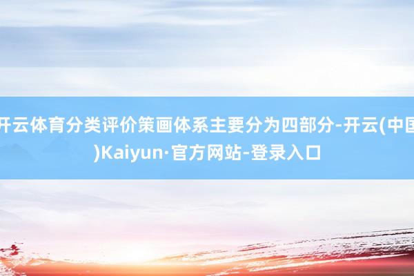 开云体育分类评价策画体系主要分为四部分-开云(中国)Kaiyun·官方网站-登录入口